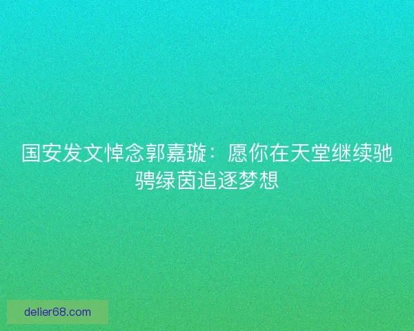 国安发文悼念郭嘉璇：愿你在天堂继续驰骋绿茵追逐梦想