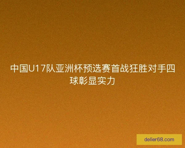 中国U17队亚洲杯预选赛首战狂胜对手四球彰显实力